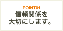 信頼関係を大切にします